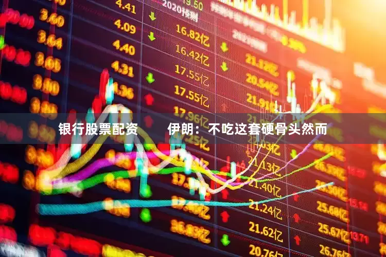 银行股票配资        伊朗：不吃这套硬骨头然而