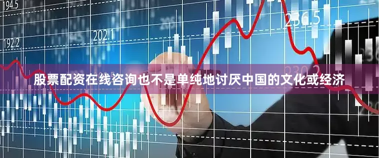 股票配资在线咨询也不是单纯地讨厌中国的文化或经济