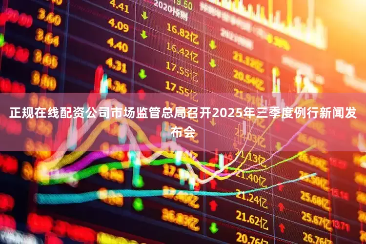 正规在线配资公司市场监管总局召开2025年三季度例行新闻发布会