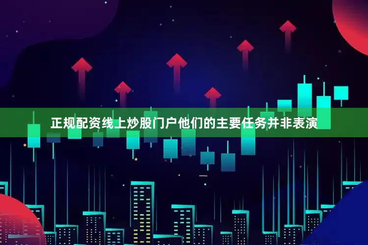 正规配资线上炒股门户他们的主要任务并非表演