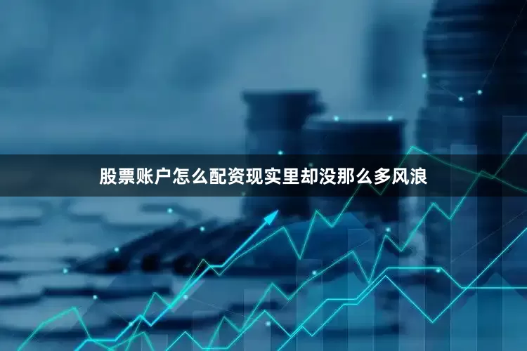 股票账户怎么配资现实里却没那么多风浪