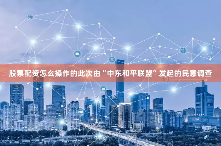 股票配资怎么操作的此次由“中东和平联盟”发起的民意调查
