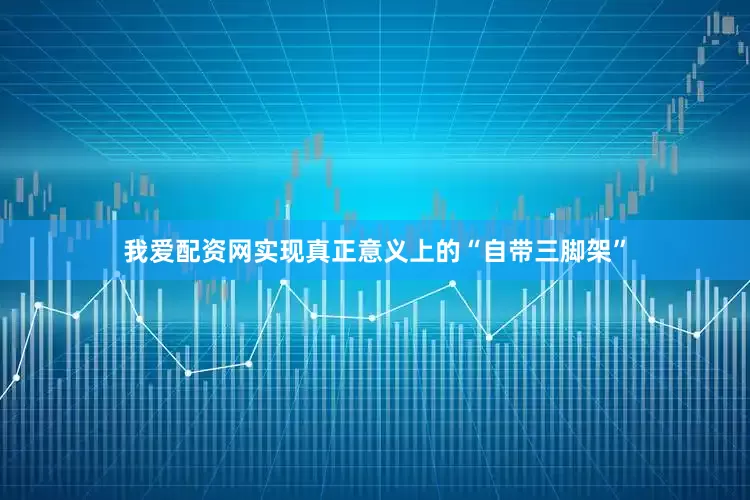 我爱配资网实现真正意义上的“自带三脚架”