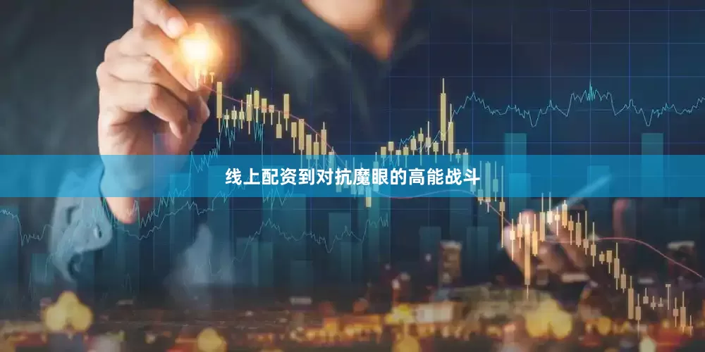 线上配资到对抗魔眼的高能战斗