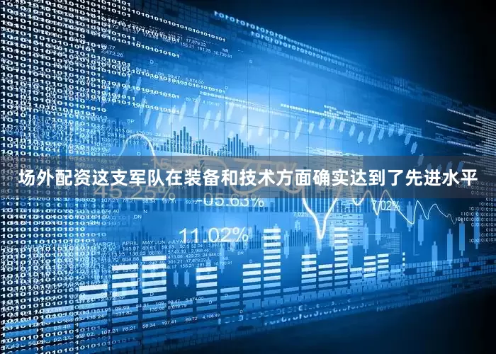 场外配资这支军队在装备和技术方面确实达到了先进水平