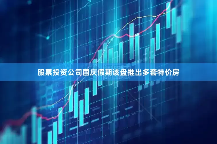 股票投资公司国庆假期该盘推出多套特价房