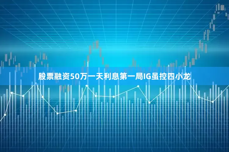 股票融资50万一天利息第一局IG虽控四小龙