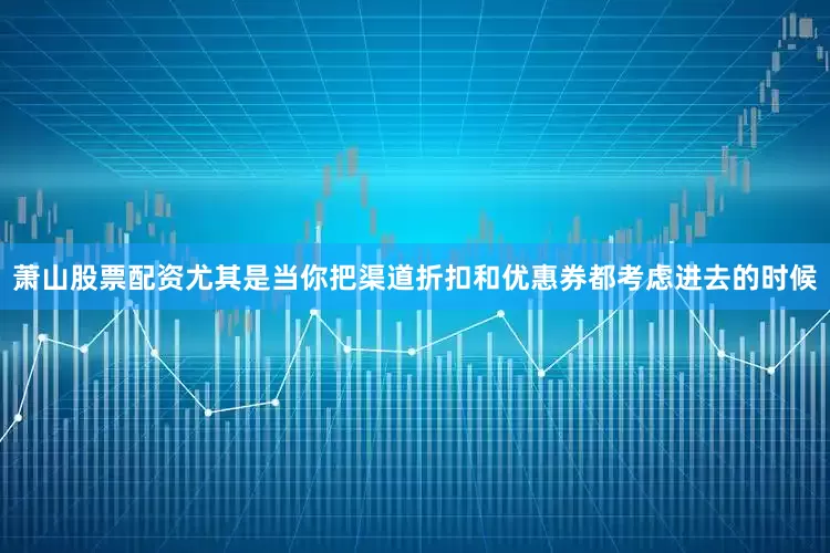 萧山股票配资尤其是当你把渠道折扣和优惠券都考虑进去的时候