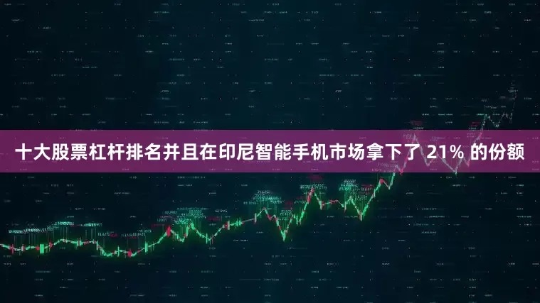 十大股票杠杆排名并且在印尼智能手机市场拿下了 21% 的份额