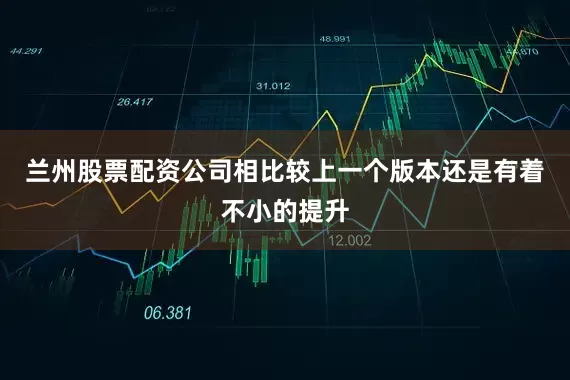 兰州股票配资公司相比较上一个版本还是有着不小的提升