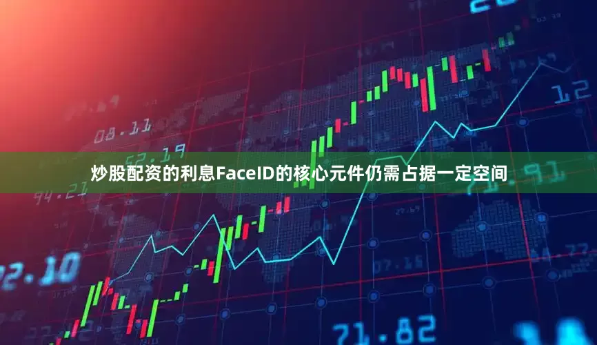 炒股配资的利息FaceID的核心元件仍需占据一定空间